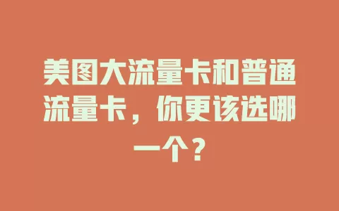 美图大流量卡和普通流量卡，你更该选哪一个？