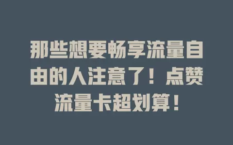 那些想要畅享流量自由的人注意了！点赞流量卡超划算！