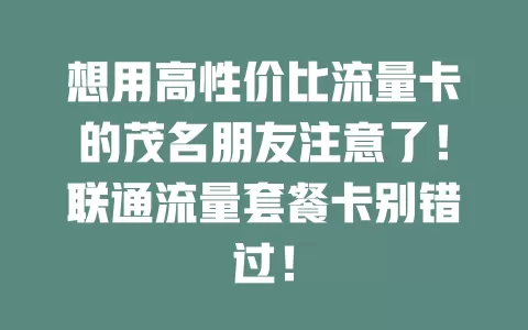 想用高性价比流量卡的茂名朋友注意了！联通流量套餐卡别错过！