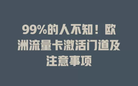 99%的人不知！欧洲流量卡激活门道及注意事项