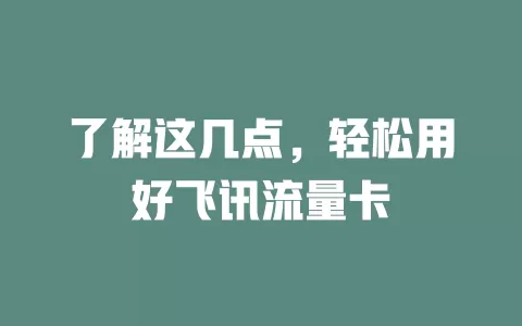 了解这几点，轻松用好飞讯流量卡