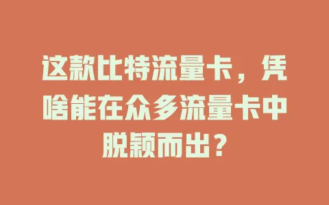 这款比特流量卡，凭啥能在众多流量卡中脱颖而出？