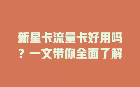 新星卡流量卡好用吗？一文带你全面了解
