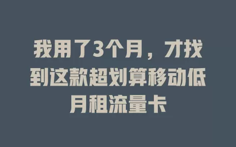 我用了3个月，才找到这款超划算移动低月租流量卡