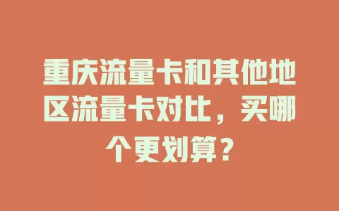 重庆流量卡和其他地区流量卡对比，买哪个更划算？