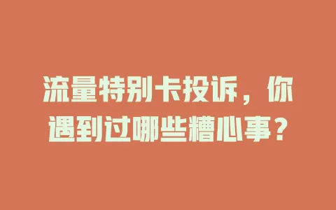 流量特别卡投诉，你遇到过哪些糟心事？
