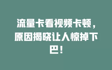 流量卡看视频卡顿，原因揭晓让人惊掉下巴！