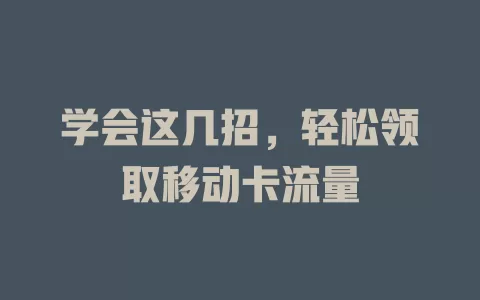 学会这几招，轻松领取移动卡流量