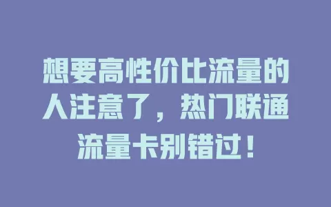 想要高性价比流量的人注意了，热门联通流量卡别错过！