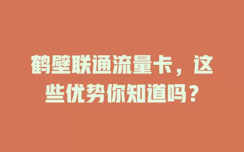 鹤壁联通流量卡，这些优势你知道吗？