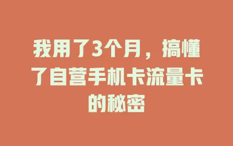 我用了3个月，搞懂了自营手机卡流量卡的秘密