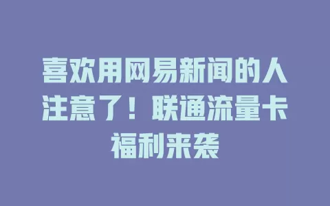 喜欢用网易新闻的人注意了！联通流量卡福利来袭