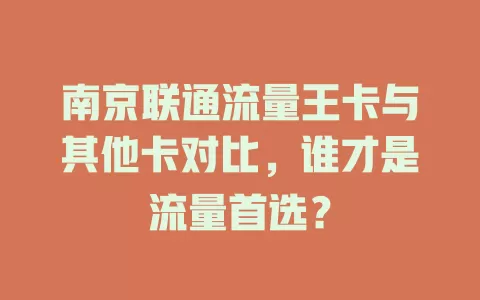 南京联通流量王卡与其他卡对比，谁才是流量首选？