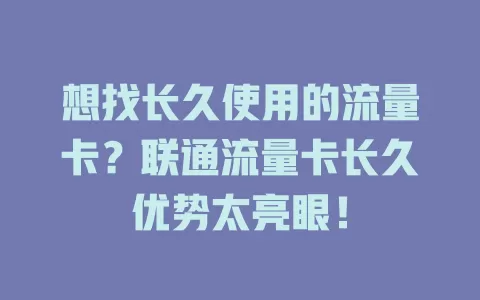 想找长久使用的流量卡？联通流量卡长久优势太亮眼！