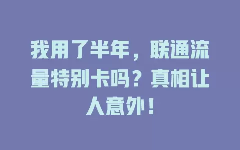 我用了半年，联通流量特别卡吗？真相让人意外！