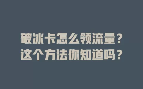 破冰卡怎么领流量？这个方法你知道吗？