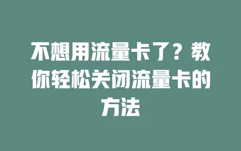 不想用流量卡了？教你轻松关闭流量卡的方法