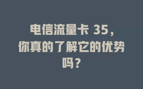 电信流量卡 35，你真的了解它的优势吗？