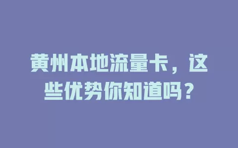 黄州本地流量卡，这些优势你知道吗？