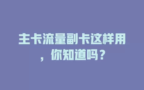 主卡流量副卡这样用，你知道吗？