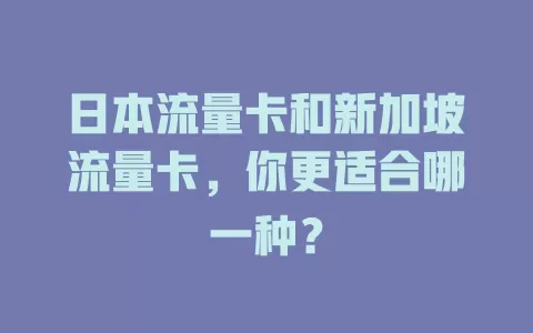 日本流量卡和新加坡流量卡，你更适合哪一种？