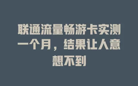 联通流量畅游卡实测一个月，结果让人意想不到