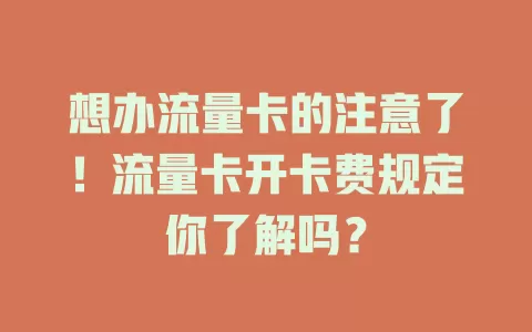 想办流量卡的注意了！流量卡开卡费规定你了解吗？