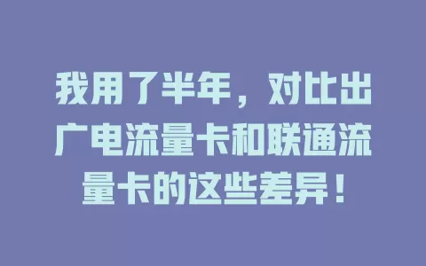 我用了半年，对比出广电流量卡和联通流量卡的这些差异！