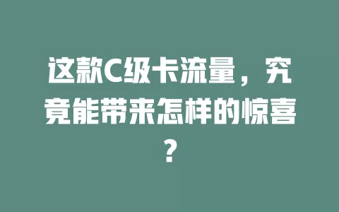 这款C级卡流量，究竟能带来怎样的惊喜？