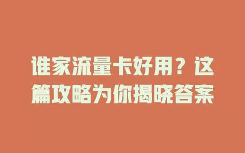 谁家流量卡好用？这篇攻略为你揭晓答案