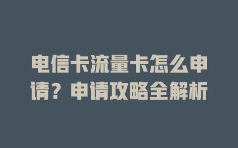 电信卡流量卡怎么申请？申请攻略全解析
