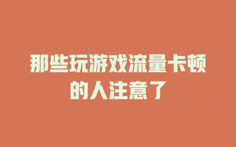 那些玩游戏流量卡顿的人注意了