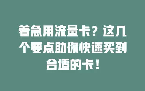 着急用流量卡？这几个要点助你快速买到合适的卡！