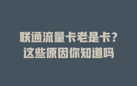 联通流量卡老是卡？这些原因你知道吗