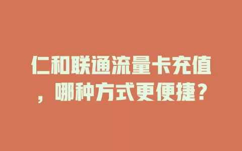 仁和联通流量卡充值，哪种方式更便捷？