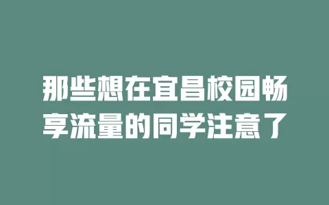 那些想在宜昌校园畅享流量的同学注意了