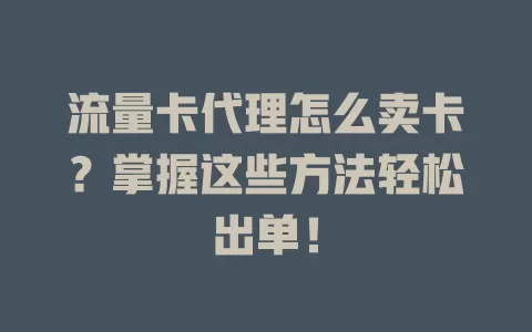 流量卡代理怎么卖卡？掌握这些方法轻松出单！