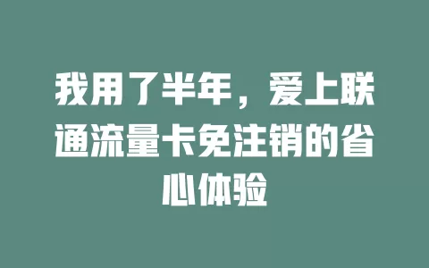 我用了半年，爱上联通流量卡免注销的省心体验