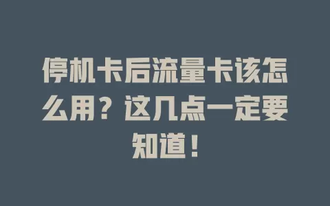 停机卡后流量卡该怎么用？这几点一定要知道！