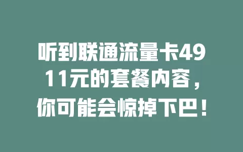 听到联通流量卡4911元的套餐内容，你可能会惊掉下巴！