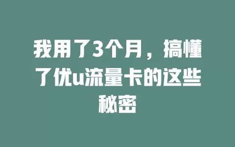 我用了3个月，搞懂了优u流量卡的这些秘密