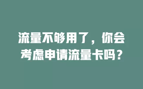 流量不够用了，你会考虑申请流量卡吗？