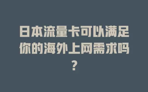 日本流量卡可以满足你的海外上网需求吗？