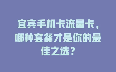 宜宾手机卡流量卡，哪种套餐才是你的最佳之选？
