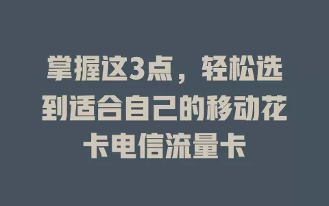 掌握这3点，轻松选到适合自己的移动花卡电信流量卡