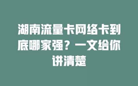 湖南流量卡网络卡到底哪家强？一文给你讲清楚