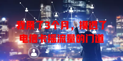 我用了3个月，摸透了电信卡摇流量的门道