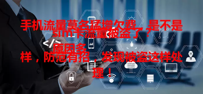 手机流量莫名猛增欠费，是不是sim卡流量被盗了？
原因多样，防范有招，发现被盗这样处理！