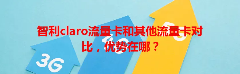 智利claro流量卡和其他流量卡对比，优势在哪？
