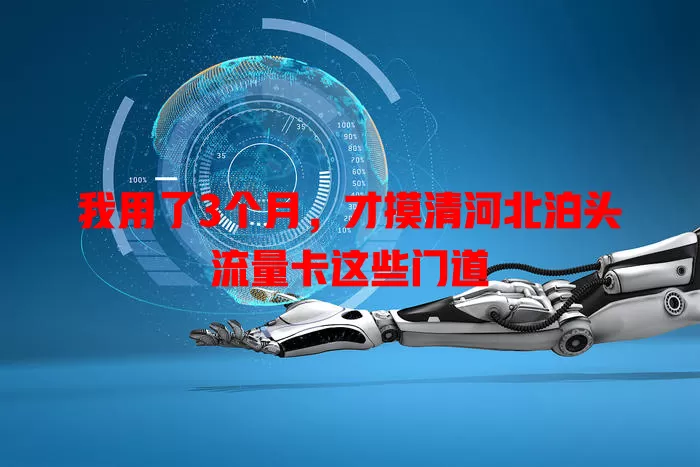 我用了3个月，才摸清河北泊头流量卡这些门道